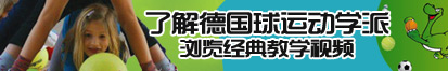 男女日b视频了解德国球运动学派，浏览经典教学视频。